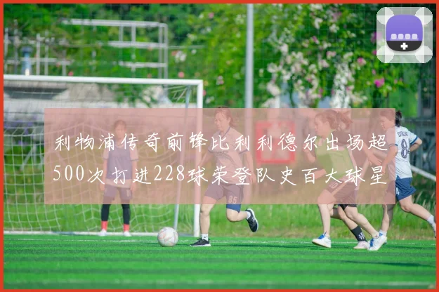 利物浦传奇前锋比利利德尔出场超500次打进228球荣登队史百大球星第11位
