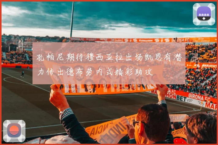 孔帕尼期待穆西亚拉出场凯恩有潜力传出德布劳内式精彩助攻
