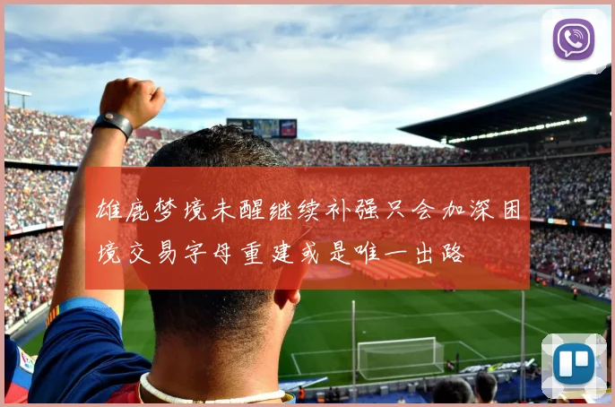 雄鹿梦境未醒继续补强只会加深困境交易字母重建或是唯一出路