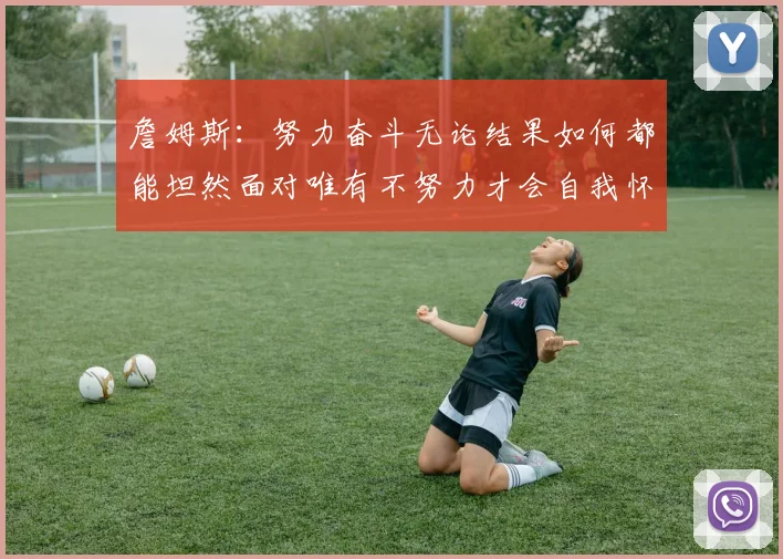 詹姆斯：努力奋斗无论结果如何都能坦然面对唯有不努力才会自我怀疑